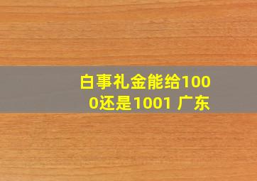 白事礼金能给1000还是1001 广东